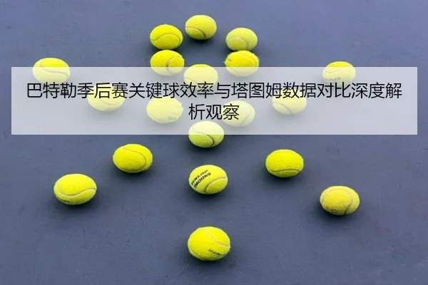 ba-te-lei-ji-hou-sai-guan-jian-qiu-xiao-lv-yu-ta-tu-mu-shu-ju-dui-bi-shen-du-jie-xi-guan-cha-3-990.jpg