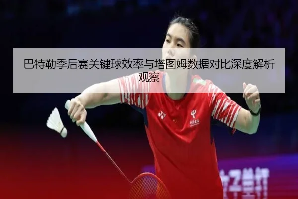 巴特勒季后赛关键球效率与塔图姆数据对比深度解析观察